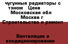 чугунные радиаторы с тэном › Цена ­ 4 000 - Московская обл., Москва г. Строительство и ремонт » Вентиляция и кондиционирование   